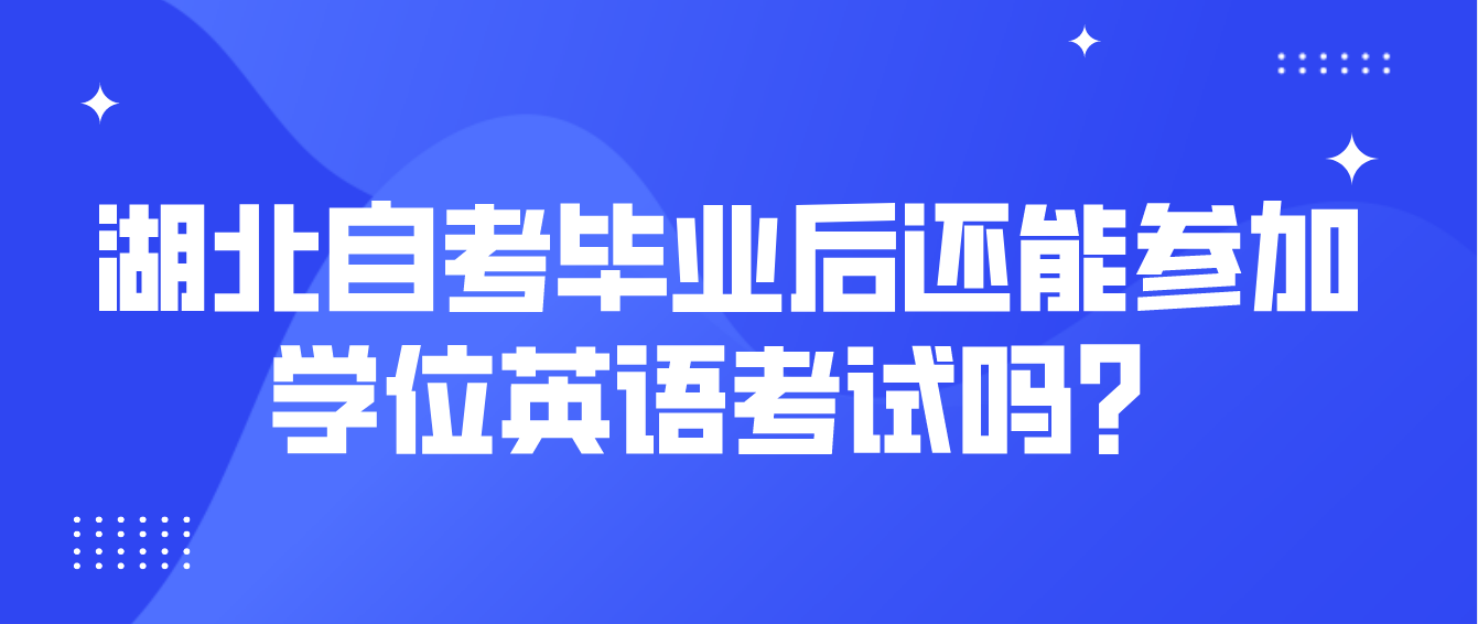 2022湖北自考毕业后还能参加学位英语考试吗？