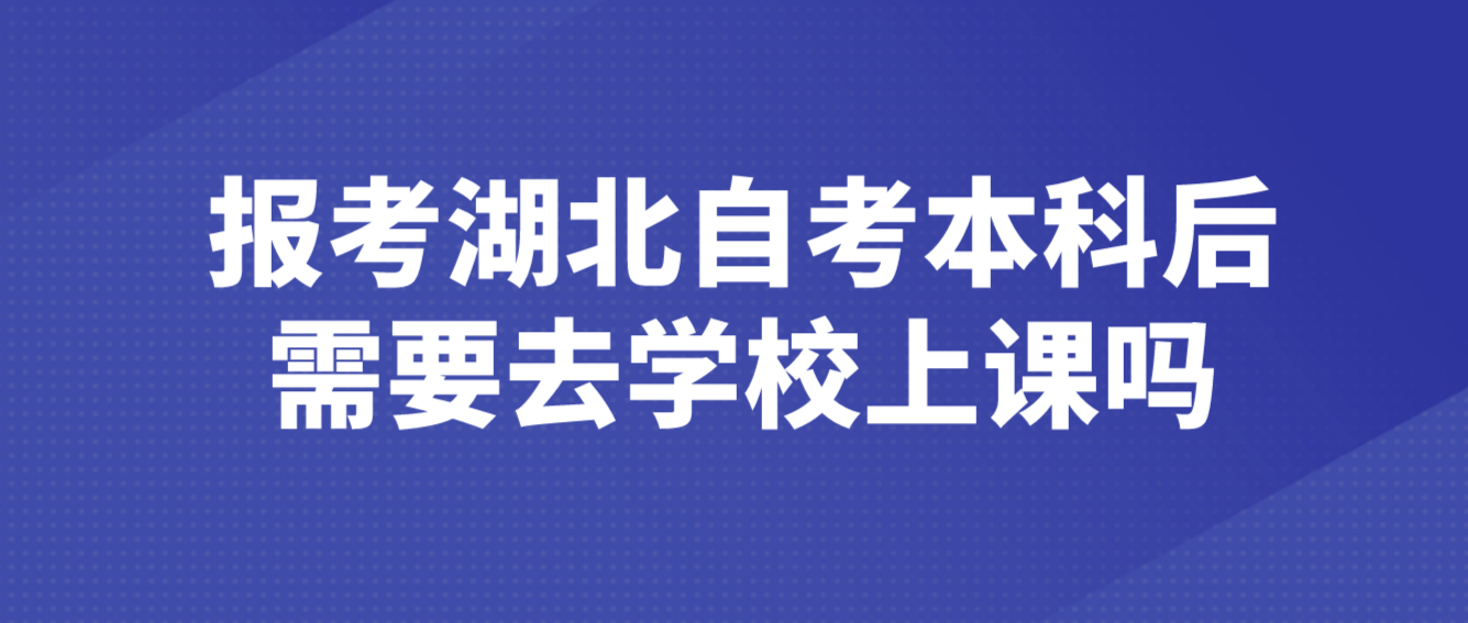 报考湖北自考本科后需要去学校上课吗？