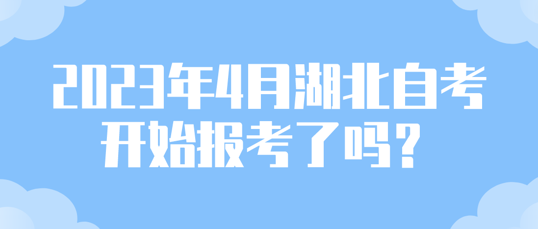 2023年4月湖北自考开始报考了吗？