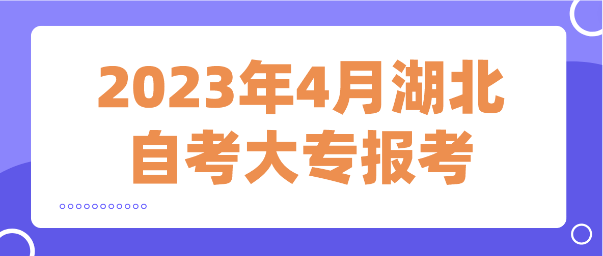 2023年4月湖北自考大专什么时候报考？