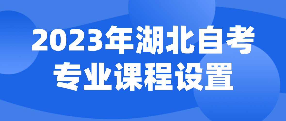 2023年湖北自考专业的课程设置是怎样的？