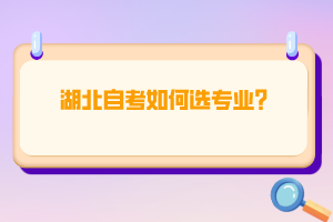 <b>湖北自考如何选专业？</b>