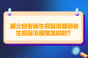 湖北自考新生报名流程和老生报名流程是怎样的？