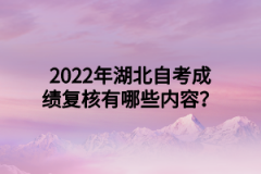 2022年湖北自考成绩复核有哪些内容？