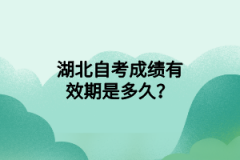 湖北自考成绩有效期是多久？