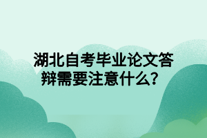 湖北自考毕业论文答辩需要注意什么？