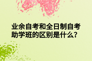 业余自考和全日制自考助学班的区别是什么？