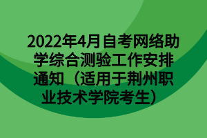 2022年4月自考网络助学综合测验工作安排通知（适用于荆州职业技术学院考生）