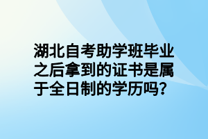 湖北自考助学班毕业之后拿到的证书是属于全日制的学历吗？