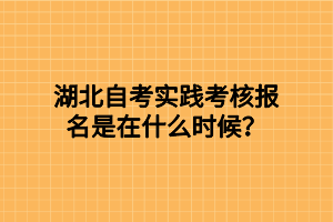 湖北自考实践考核报名是在什么时候？