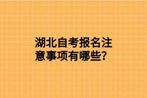 湖北自考报名注意事项有哪些？