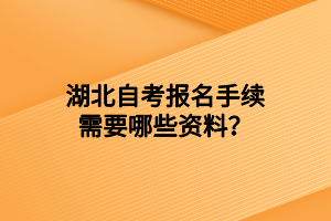 湖北自考报名手续需要哪些资料？