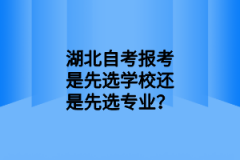 湖北自考报考是先选学校还是先选专业？