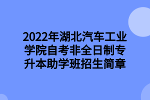 2022年湖北汽车工业学院自考非全日制专升本助学班招生简章