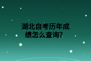 ​湖北自考历年成绩怎么查询？