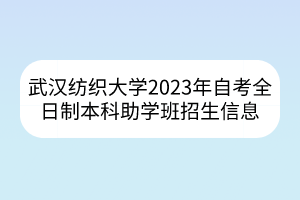 武汉纺织大学2023年自考全日制本科助学班招生信息