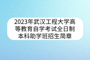 2023年武汉工程大学高等教育自学考试全日制本科助学班招生简章