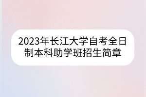 2023年长江大学自考全日制本科助学班招生简章