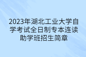 2023年湖北工业大学自学考试全日制专本连读助学班招生简章