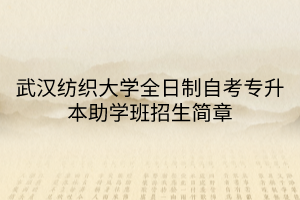 武汉纺织大学全日制自考专升本助学班招生简章